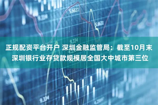正规配资平台开户 深圳金融监管局：截至10月末 深圳银行业存贷款规模居全国大中城市第三位