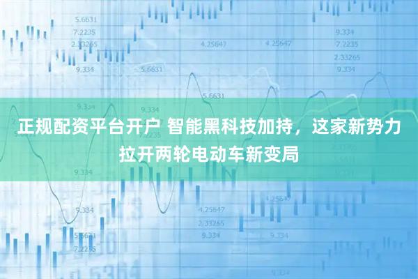 正规配资平台开户 智能黑科技加持，这家新势力拉开两轮电动车新变局
