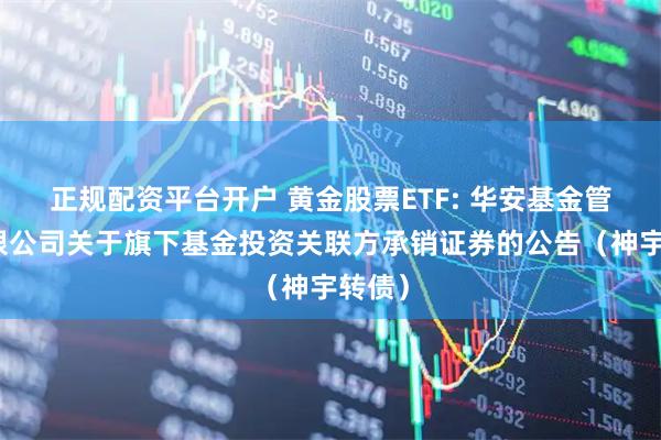 正规配资平台开户 黄金股票ETF: 华安基金管理有限公司关于旗下基金投资关联方承销证券的公告（神宇转债）