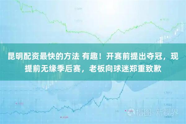昆明配资最快的方法 有趣！开赛前提出夺冠，现提前无缘季后赛，老板向球迷郑重致歉